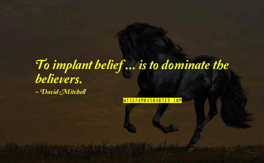 Dominate Quotes By David Mitchell: To implant belief ... is to dominate the Dominate Quotes By David Mitchell: To implant belief ... is to dominate the