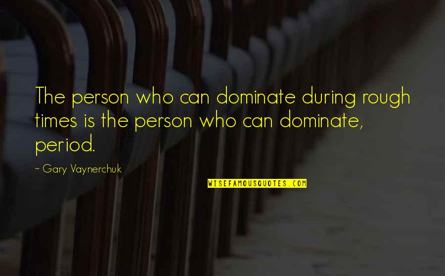 Dominate Quotes By Gary Vaynerchuk: The person who can dominate during rough times