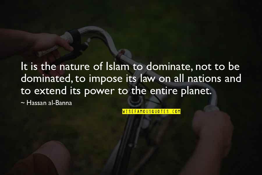 Dominate Quotes By Hassan Al-Banna: It is the nature of Islam to dominate,