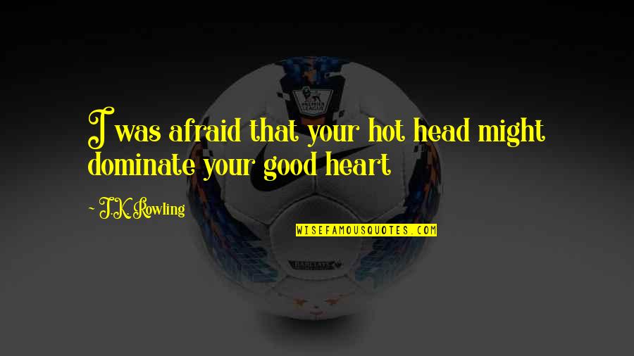 Dominate Quotes By J.K. Rowling: I was afraid that your hot head might