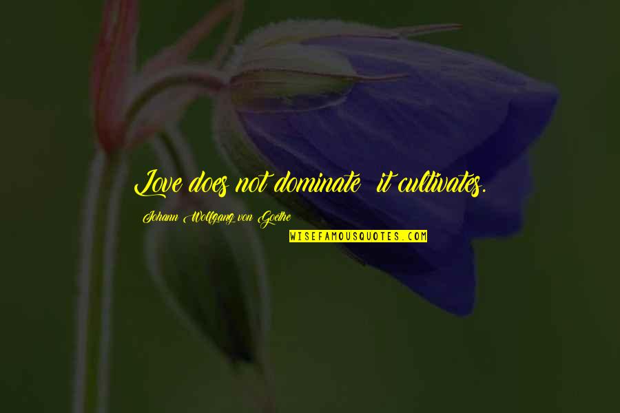 Dominate Quotes By Johann Wolfgang Von Goethe: Love does not dominate; it cultivates. Dominate Quotes By Johann Wolfgang Von Goethe: Love does not dominate; it cultivates.