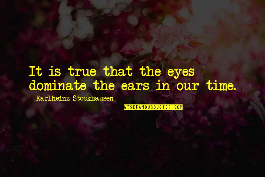 Dominate Quotes By Karlheinz Stockhausen: It is true that the eyes dominate the