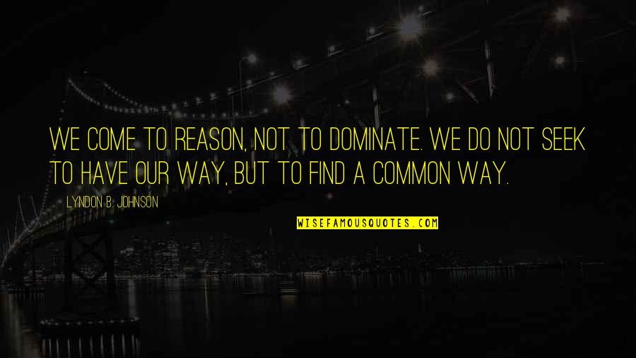 Dominate Quotes By Lyndon B. Johnson: We come to reason, not to dominate. We