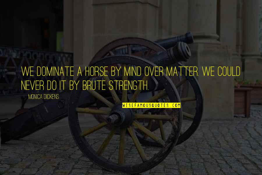 Dominate Quotes By Monica Dickens: We dominate a horse by mind over matter.