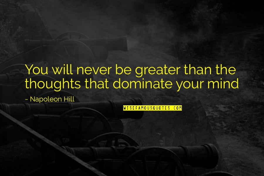 Dominate Quotes By Napoleon Hill: You will never be greater than the thoughts