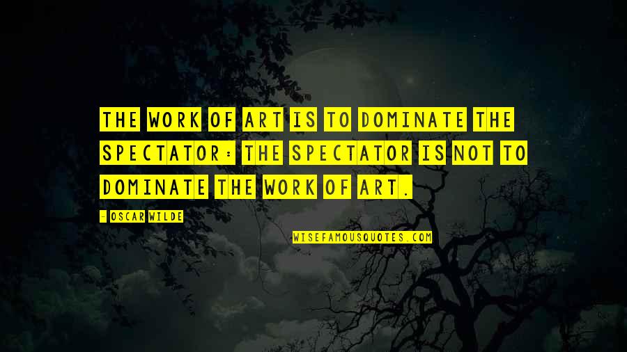 Dominate Quotes By Oscar Wilde: The work of art is to dominate the Dominate Quotes By Oscar Wilde: The work of art is to dominate the