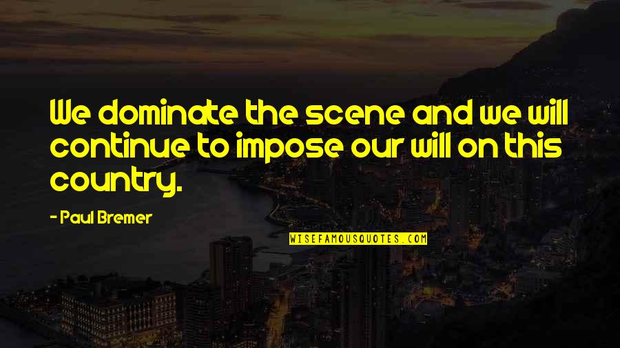 Dominate Quotes By Paul Bremer: We dominate the scene and we will continue