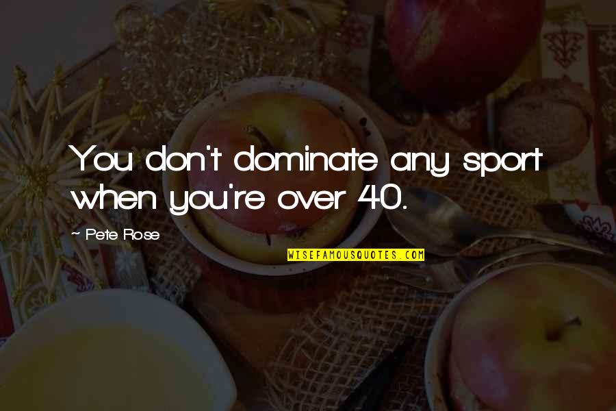 Dominate Quotes By Pete Rose: You don't dominate any sport when you're over