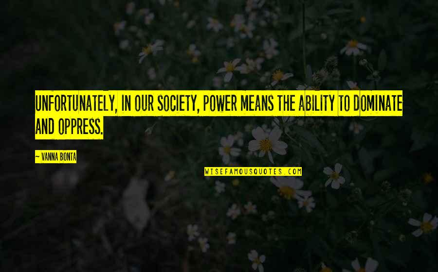 Dominate Quotes By Vanna Bonta: Unfortunately, in our society, power means the ability