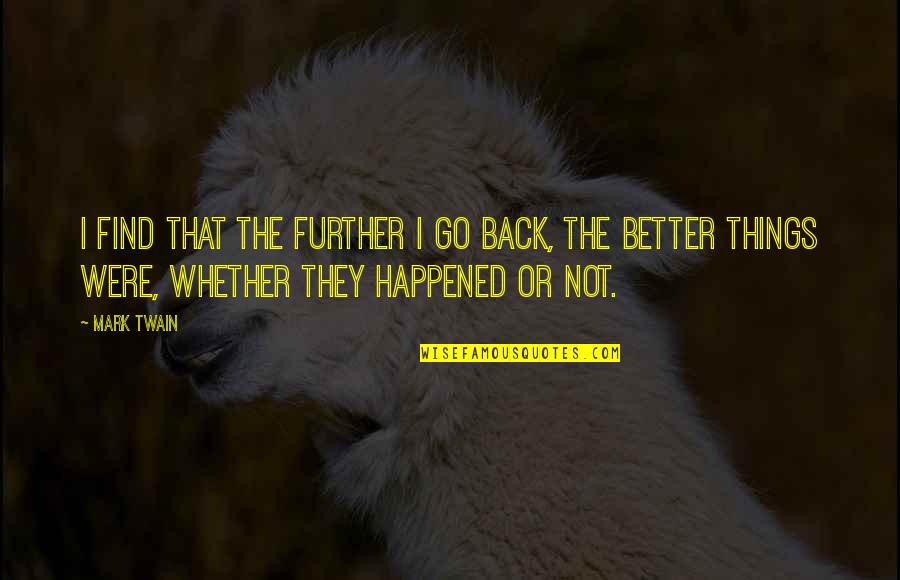 Dominate The Diamond Quotes By Mark Twain: I find that the further I go back, Dominate The Diamond Quotes By Mark Twain: I find that the further I go back,