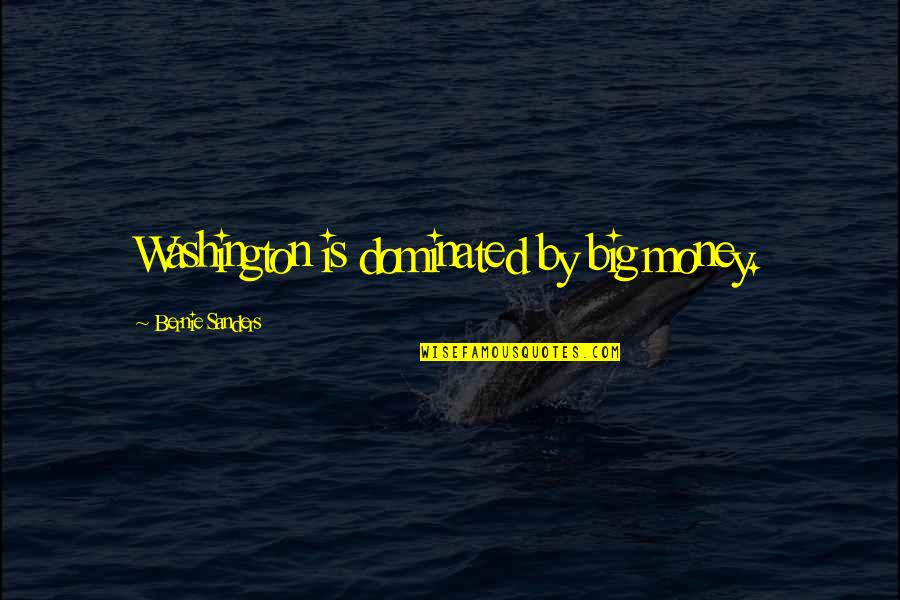 Dominated Quotes By Bernie Sanders: Washington is dominated by big money. Dominated Quotes By Bernie Sanders: Washington is dominated by big money.