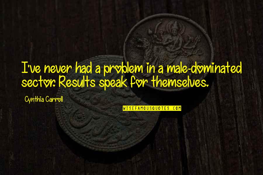 Dominated Quotes By Cynthia Carroll: I've never had a problem in a male-dominated Dominated Quotes By Cynthia Carroll: I've never had a problem in a male-dominated