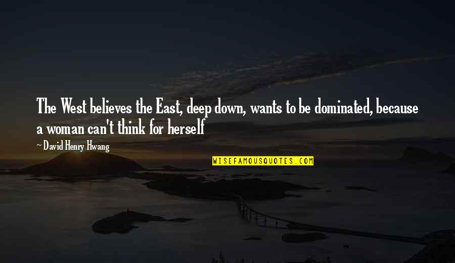 Dominated Quotes By David Henry Hwang: The West believes the East, deep down, wants Dominated Quotes By David Henry Hwang: The West believes the East, deep down, wants