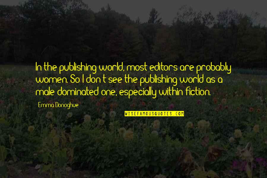 Dominated Quotes By Emma Donoghue: In the publishing world, most editors are probably Dominated Quotes By Emma Donoghue: In the publishing world, most editors are probably