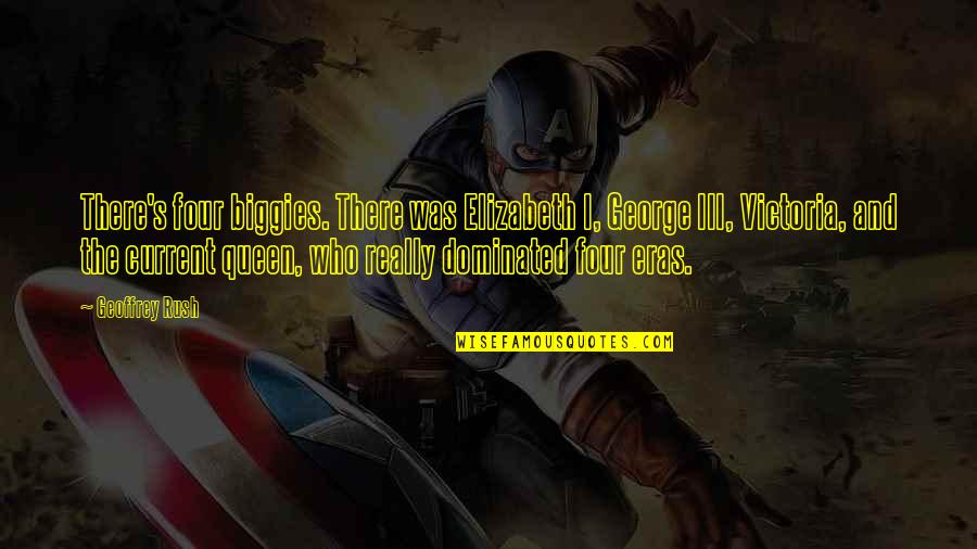 Dominated Quotes By Geoffrey Rush: There's four biggies. There was Elizabeth I, George Dominated Quotes By Geoffrey Rush: There's four biggies. There was Elizabeth I, George