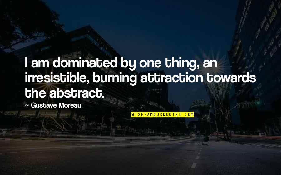 Dominated Quotes By Gustave Moreau: I am dominated by one thing, an irresistible, Dominated Quotes By Gustave Moreau: I am dominated by one thing, an irresistible,