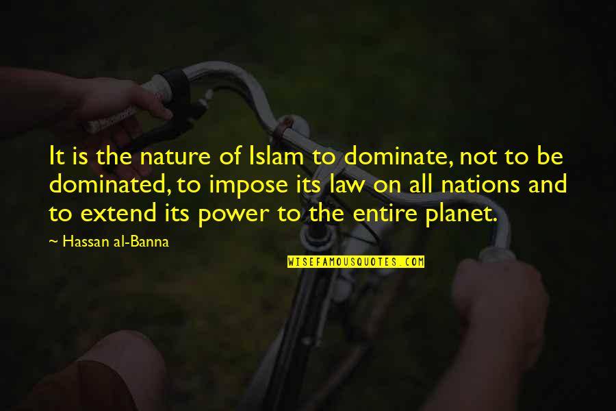 Dominated Quotes By Hassan Al-Banna: It is the nature of Islam to dominate, Dominated Quotes By Hassan Al-Banna: It is the nature of Islam to dominate,