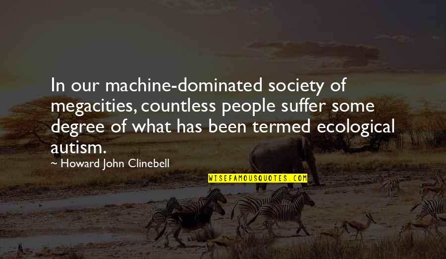 Dominated Quotes By Howard John Clinebell: In our machine-dominated society of megacities, countless people Dominated Quotes By Howard John Clinebell: In our machine-dominated society of megacities, countless people