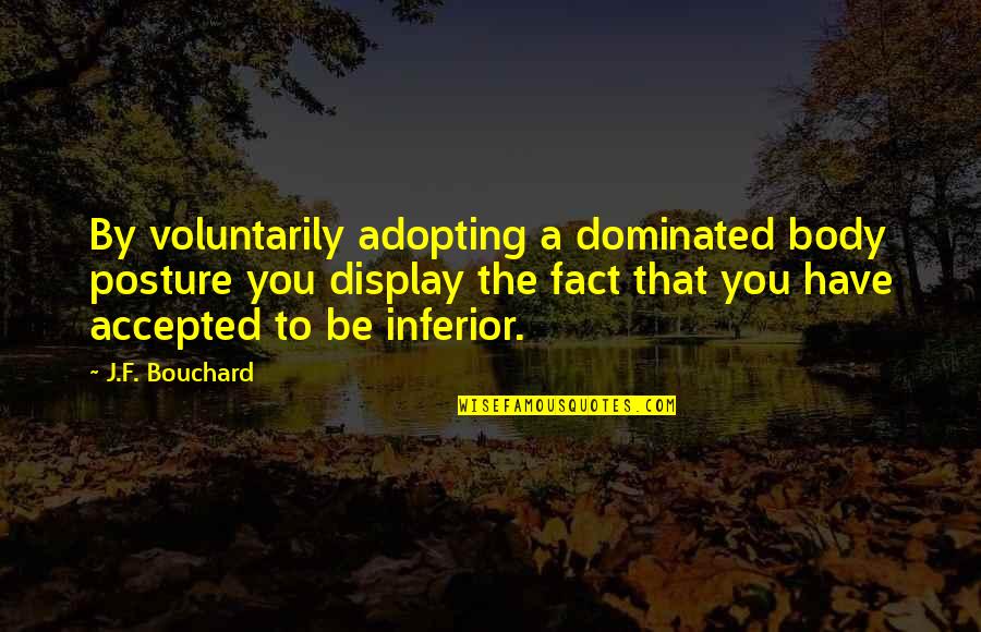 Dominated Quotes By J.F. Bouchard: By voluntarily adopting a dominated body posture you Dominated Quotes By J.F. Bouchard: By voluntarily adopting a dominated body posture you