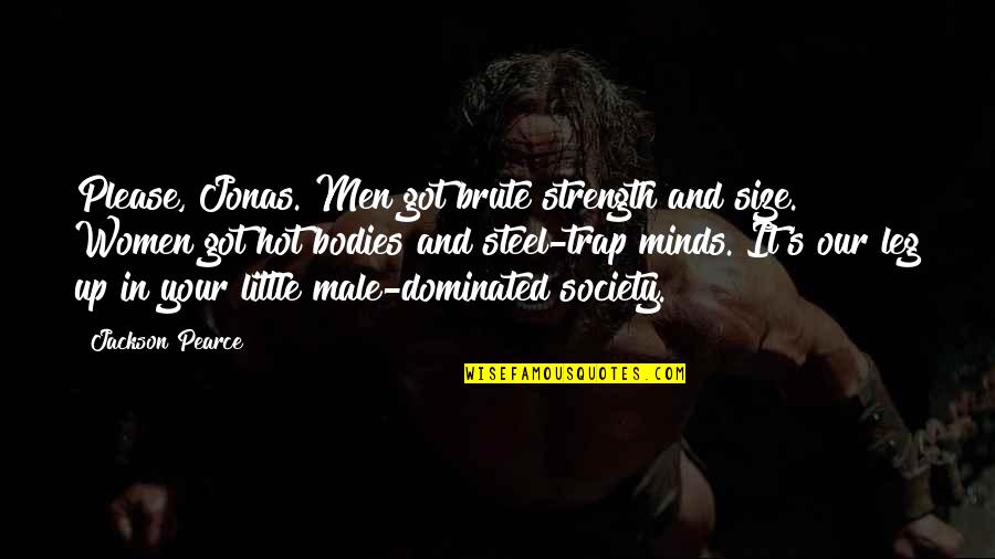 Dominated Quotes By Jackson Pearce: Please, Jonas. Men got brute strength and size. Dominated Quotes By Jackson Pearce: Please, Jonas. Men got brute strength and size.