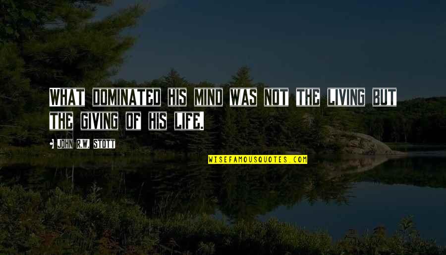 Dominated Quotes By John R.W. Stott: What dominated his mind was not the living