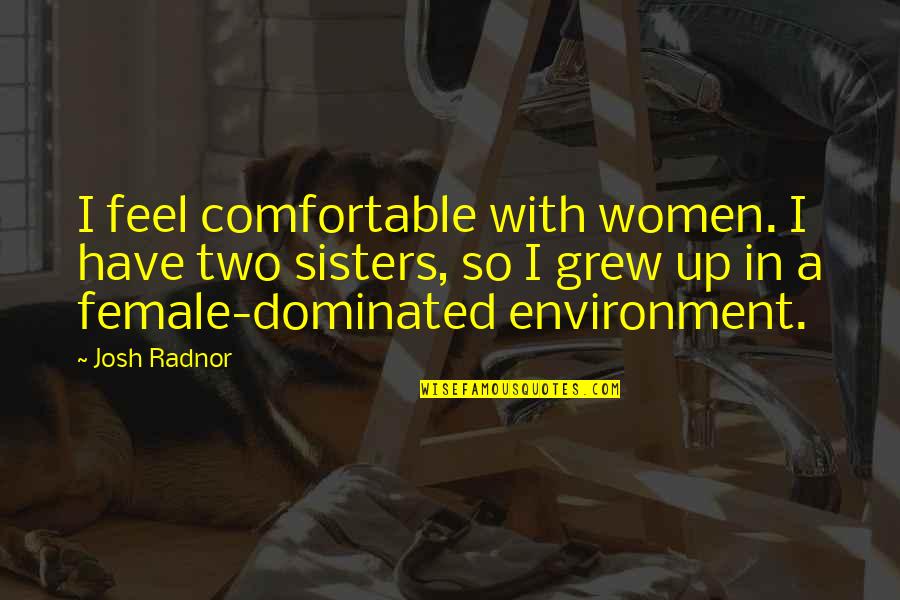 Dominated Quotes By Josh Radnor: I feel comfortable with women. I have two Dominated Quotes By Josh Radnor: I feel comfortable with women. I have two