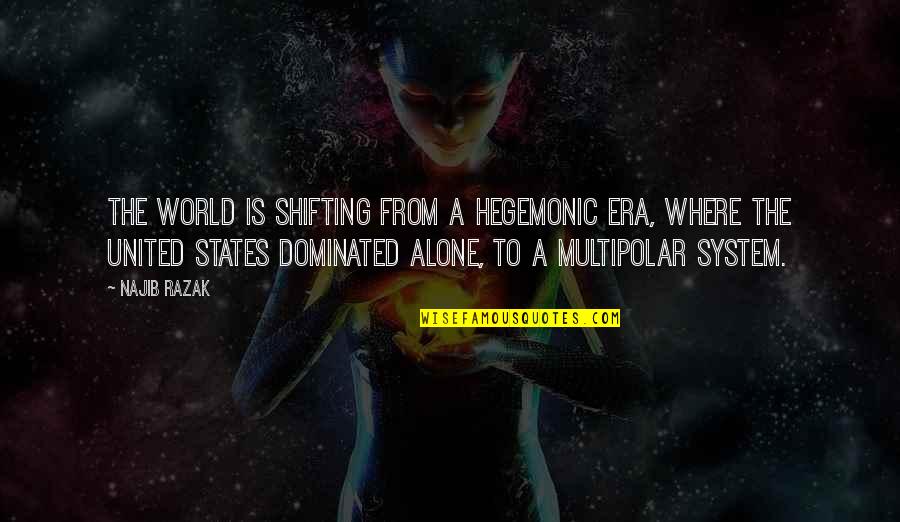 Dominated Quotes By Najib Razak: The world is shifting from a hegemonic era, Dominated Quotes By Najib Razak: The world is shifting from a hegemonic era,