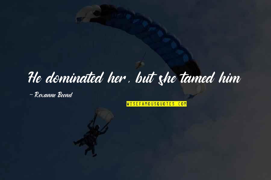 Dominated Quotes By Rexanne Becnel: He dominated her, but she tamed him Dominated Quotes By Rexanne Becnel: He dominated her, but she tamed him