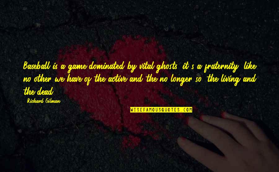 Dominated Quotes By Richard Gilman: Baseball is a game dominated by vital ghosts; Dominated Quotes By Richard Gilman: Baseball is a game dominated by vital ghosts;