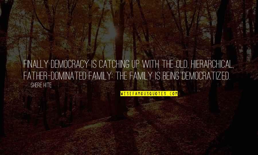 Dominated Quotes By Shere Hite: Finally democracy is catching up with the old, Dominated Quotes By Shere Hite: Finally democracy is catching up with the old,