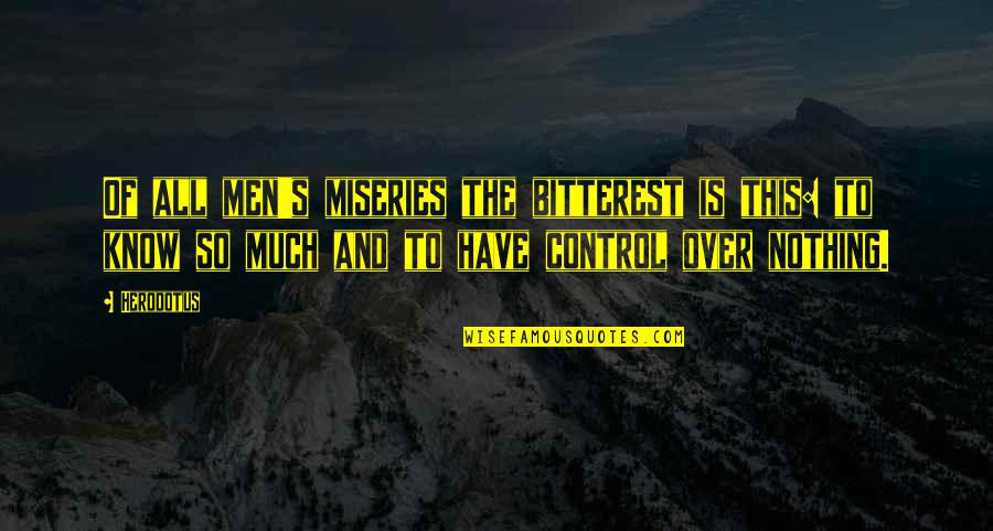 Dominating Life Quotes By Herodotus: Of all men's miseries the bitterest is this: