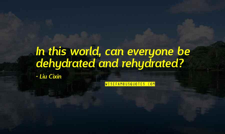 Dominating The World Quotes By Liu Cixin: In this world, can everyone be dehydrated and