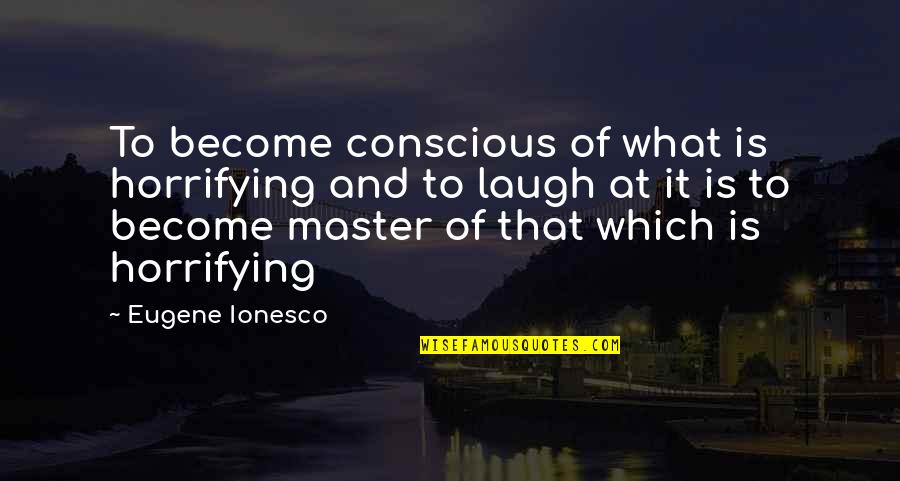 Dominations Wiki Quotes By Eugene Ionesco: To become conscious of what is horrifying and