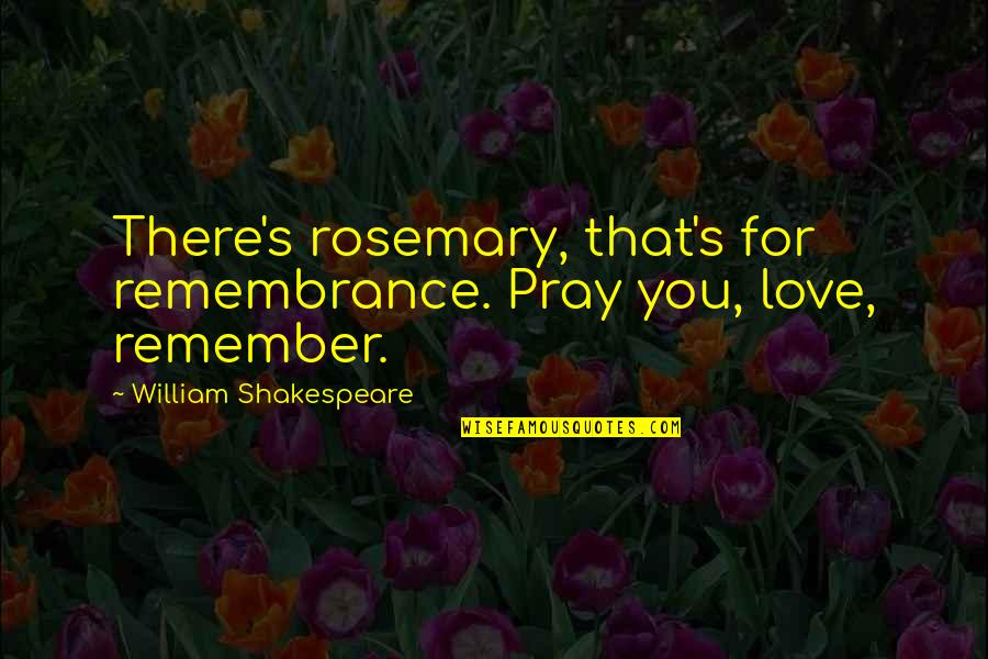 Dominczyk Dagmara Quotes By William Shakespeare: There's rosemary, that's for remembrance. Pray you, love,