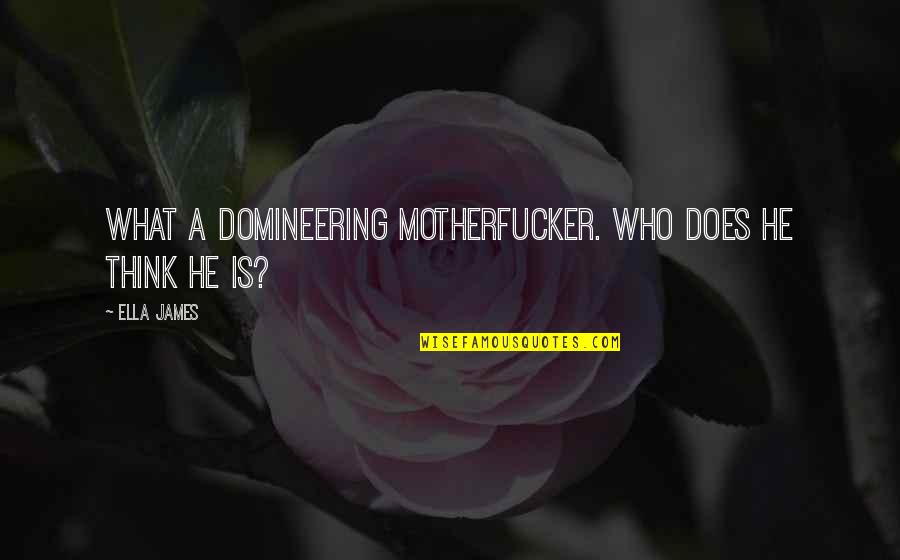 Domineering Quotes By Ella James: What a domineering motherfucker. Who does he think