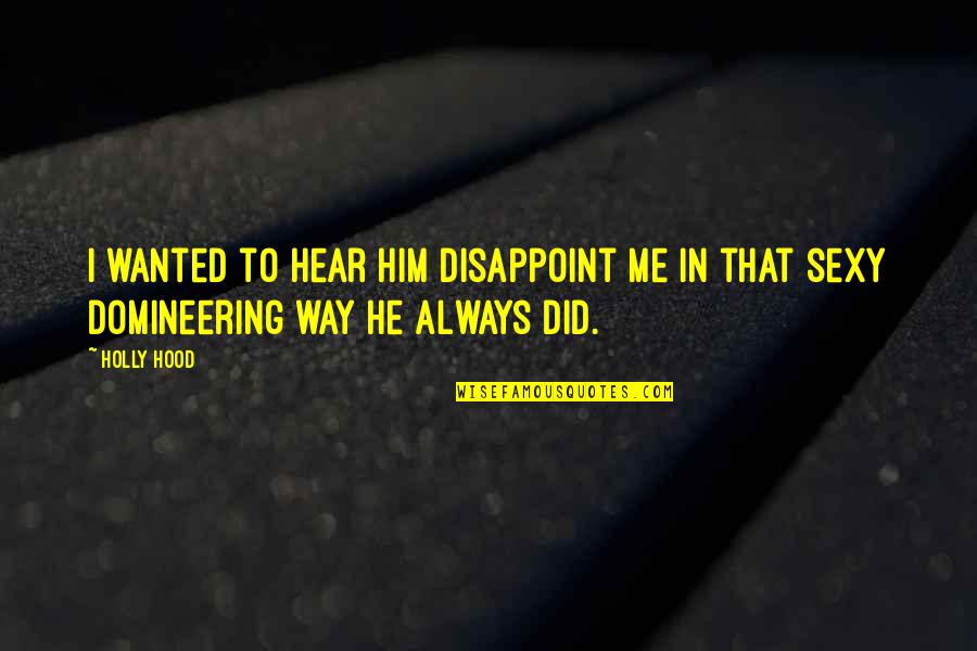 Domineering Quotes By Holly Hood: I wanted to hear him disappoint me in