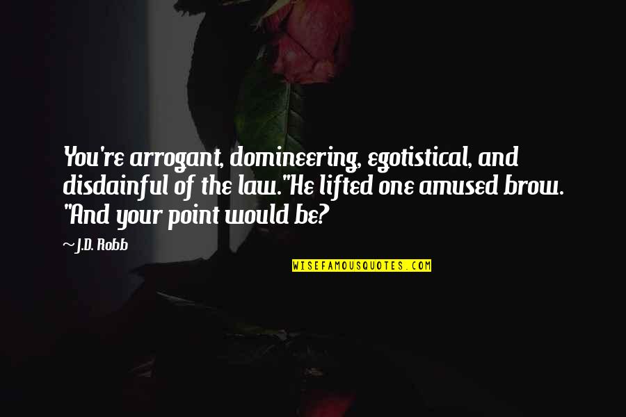Domineering Quotes By J.D. Robb: You're arrogant, domineering, egotistical, and disdainful of the Domineering Quotes By J.D. Robb: You're arrogant, domineering, egotistical, and disdainful of the