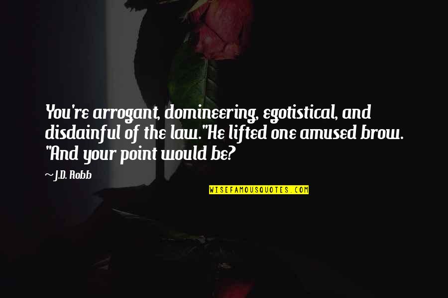 Domineering Quotes By J.D. Robb: You're arrogant, domineering, egotistical, and disdainful of the