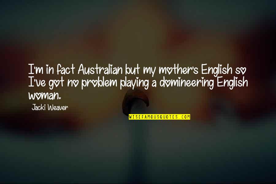 Domineering Quotes By Jacki Weaver: I'm in fact Australian but my mother's English Domineering Quotes By Jacki Weaver: I'm in fact Australian but my mother's English