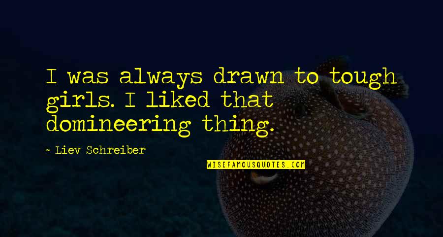 Domineering Quotes By Liev Schreiber: I was always drawn to tough girls. I Domineering Quotes By Liev Schreiber: I was always drawn to tough girls. I