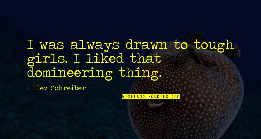 Domineering Quotes By Liev Schreiber: I was always drawn to tough girls. I