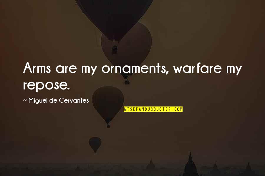 Dominer Chickens Quotes By Miguel De Cervantes: Arms are my ornaments, warfare my repose. Dominer Chickens Quotes By Miguel De Cervantes: Arms are my ornaments, warfare my repose.