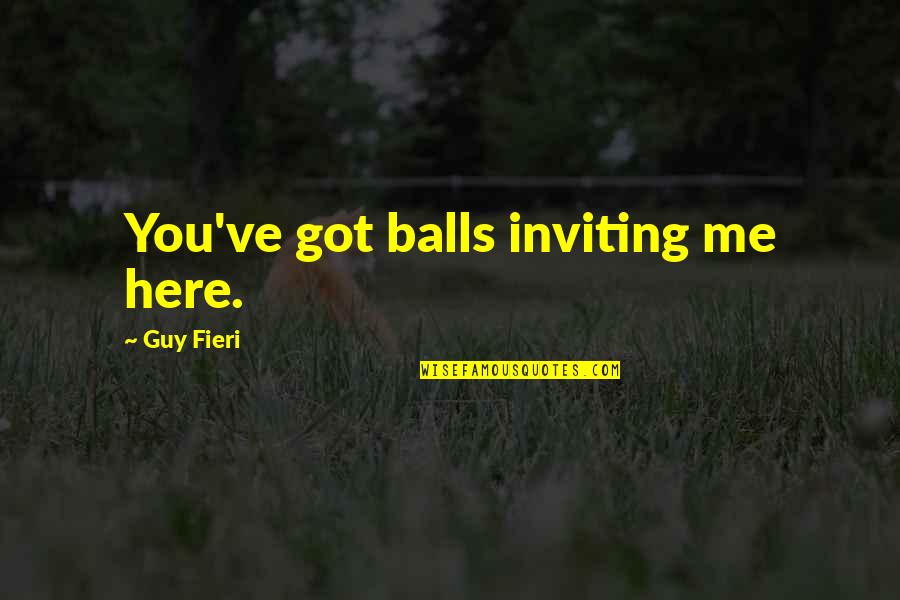 Dominic Cattano Quotes By Guy Fieri: You've got balls inviting me here. Dominic Cattano Quotes By Guy Fieri: You've got balls inviting me here.