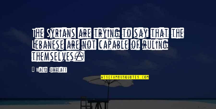 Dominic Cattano Quotes By Walid Jumblatt: The Syrians are trying to say that the Dominic Cattano Quotes By Walid Jumblatt: The Syrians are trying to say that the