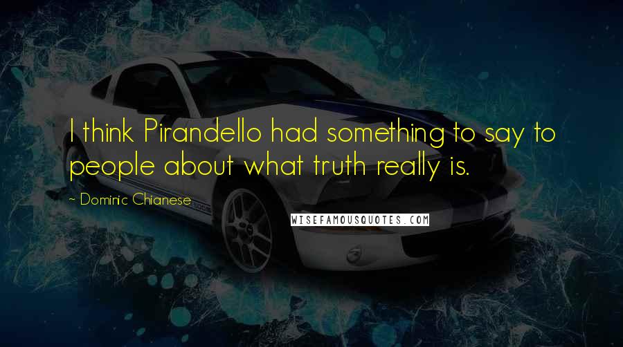 Dominic Chianese quotes: I think Pirandello had something to say to people about what truth really is.