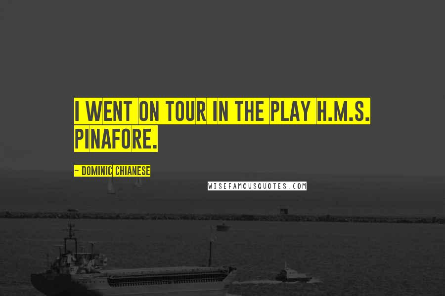 Dominic Chianese quotes: I went on tour in the play H.M.S. Pinafore.