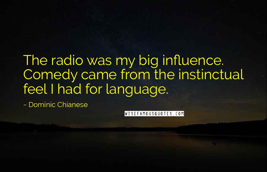 Dominic Chianese quotes: The radio was my big influence. Comedy came from the instinctual feel I had for language.