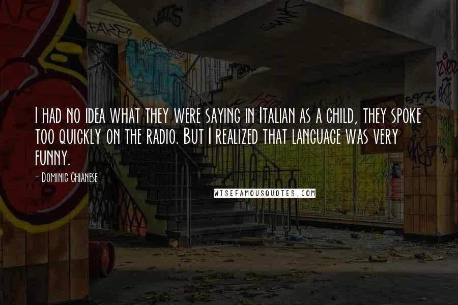 Dominic Chianese quotes: I had no idea what they were saying in Italian as a child, they spoke too quickly on the radio. But I realized that language was very funny.