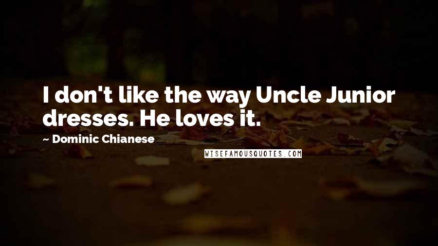 Dominic Chianese quotes: I don't like the way Uncle Junior dresses. He loves it.