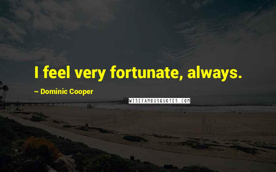 Dominic Cooper quotes: I feel very fortunate, always.